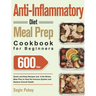 Anti-Inflammatory Diet Meal Prep Cookbook for Beginners: 600-Day Quick and Easy Recipes and A No-Stress Meal Plan to Heal the Immune System and Restor
