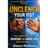 Unclench Your Fist The Leader's Guide to Making the Hard Call (and Surviving It)