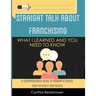 Straight Talk About Franchising: What I Learned and You Need to Know
