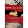 The White Rose Resists: A Novel of the German Students Who Defied Hitler