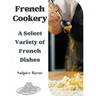 French Cookery: A Select Variety of French Dishes