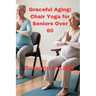 Graceful Aging: Chair Yoga for Seniors Over 60