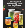 Canning and Preserving Food for Beginners: Essential Cookbook on How to Can and Preserve Everything