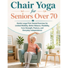 Chair Yoga for Seniors Over 70: Gentle Large-Print Seated Exercises for Limited Mobility, Better Balance, Flexibility, Core Strength, Posture, and Eve