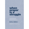 When Prayer Is a Struggle: A Practical Guide for Overcoming Obstacles in Prayer