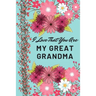 I Love That You Are My Great Grandma: Flower Notebook, Great Grandma Gifts