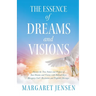 The Essence of Dreams and Visions: Discern the True Nature and Purpose of Your Dreams and Visions with Biblical Keys; Recognize God's Revelation and P