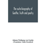 The auto-biography of Goethe. Truth and poetry: from my own life