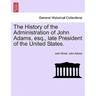 The History of the Administration of John Adams, esq., late President of the United States.