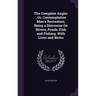 The Complete Angler; Or, Contemplative Man's Recreation; Being a Discourse On Rivers, Ponds, Fish and Fishing. With Lives and Notes
