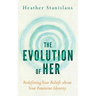 The Evolution of Her: Redefining Your Beliefs about Your Feminine Identity