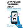 Low-Power Computer Vision: Improve the Efficiency of Artificial Intelligence