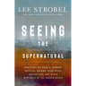 Seeing the Supernatural: Investigating Angels, Demons, Mystical Dreams, Near-Death Encounters, and Other Mysteries of the Unseen World