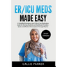 ER/ICU Meds Made Easy: A Simplified Emergency and Critical Care Medication Guide for Nursing Students and Healthcare Providers
