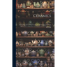 Ceramics: A Summary Of Leading Facts In The History Of Ceramic Art And In The Composition And Manufacture Of Pottery And Porcela