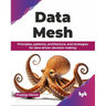 Data Mesh: Principles, patterns, architecture, and strategies for data-driven decision making (English Edition)