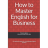 How to Master English for Business: The definitive guide for 2nd language English speakers