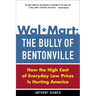 Wal-Mart: The Bully of Bentonville: How the High Cost of Everyday Low Prices Is Hurting America