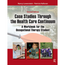 Case Studies Through the Health Care Continuum: A Workbook for the Occupational Therapy Student