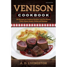 Venison Cookbook: 150 Recipes for Cooking Healthy, Low-Fat Roasts, Filets, Stews, Soups, Chilies and Sausage