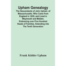 Upham Genealogy; The Descendants Of John Upham, Of Massachusetts, Who Came From England In 1635, And Lived In Weymouth And Malden. Embracing Over Five
