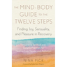 The Mind-Body Guide to the Twelve Steps: Finding Joy, Sensuality, and Pleasure in Recovery--Integrative Spiritual and Somatic Practices for Healing fr