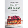 Flavorful and Healthy Vegetarian Cookbook: Simple, Irresistible and Fun Vegetarian Recipes