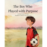 The Boy Who Played with Purpose: A Story About Faith, Character, and the Heart of the Game