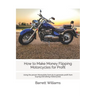 How to Make Money Flipping Motorcycles for Profit: Using the proven Moneybike formula to generate profit from buying and selling motorcycles