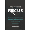 Why You Can't Focus: How to regain your attention and live an ordered life in an unordered society