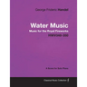 George Frideric Handel - Water Music - Music for the Royal Fireworks - HWV348-350 - A Score for Solo Piano