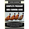 Complete Pheasant Bird Farming Guide: Essential Guide On Raising pheasants For Both Beginners And Pro: Farm Establishment, Breed Selection, Reproducti