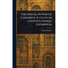 The Postal Power of Congress: A Study in Constitutional Expansion