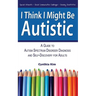 I Think I Might Be Autistic: A Guide to Autism Spectrum Disorder Diagnosis and Self-Discovery for Adults