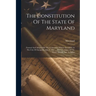 The Constitution Of The State Of Maryland: Formed And Adopted By The Convention Which Assembled At The City Of Annapolis, May 8, 1867 ... With Decisio