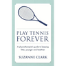 Play Tennis Forever: A Physiotherapist's Guide to Keeping Fitter, Younger and Healthier