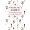Grandma's Family Recipes Cherished Family Recipes for My Grandchild: Recipe Books To Write In