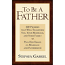 To Be A Father: 200 Promises that Will Transform You, Your Marriage, and Your Family