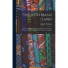 Through Masai Land: A Journey of Exploration Among the Snowclad Volcanic Mountains and Strange Tribes of Eastern Equatorial Africa