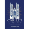 Other Elect: A Reformed Theology of Salvation Amongst the Unevangelized