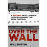 Over the Wall: A Brixmis Intelligence Officer Behind the Iron Curtain