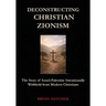Deconstructing Christian Zionism: The Story of Israel-Palestine Intentionally Withheld from Modern Christians