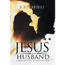 Jesus the Husband: A Husband's Guide to Loving His Bride