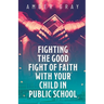 Fighting the Good Fight of Faith with Your Child in Public School