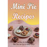 Mini Pie Recipes: 30 Mini Pie Recipes That You Can Try To Make Today!: Secrets To Fantastic Mini Pies