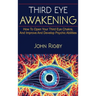 Third Eye Awakening: The third eye, techniques to open the third eye, how to enhance psychic abilities, and much more!