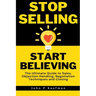 Stop Selling Start Believing: The Ultimate Guide to Sales, Objection Handling, Negotiation Techniques and Closing