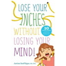 Lose Your Inches without Losing Your Mind!: 10 Simple Weeks to a Slimmer Waistline and a Healthier You
