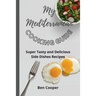 My Mediterranean Cooking Guide: Super Tasty and Delicious Side Dishes Recipes