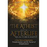 The Atheist and the Afterlife - an Autobiography: A True Story of Inspiration, Transformation, and the Pursuit of Enlightenment